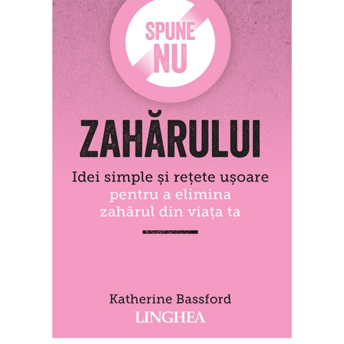 Spune NU zaharului. Idei simple si retete usoare pentru a elimina zaharul din viata ta - Katherine Bassford