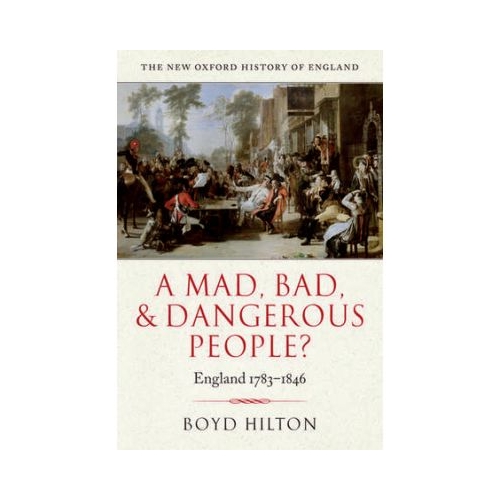 A Mad, Bad, and Dangerous People. England 1783-1846 - Boyd Hilton