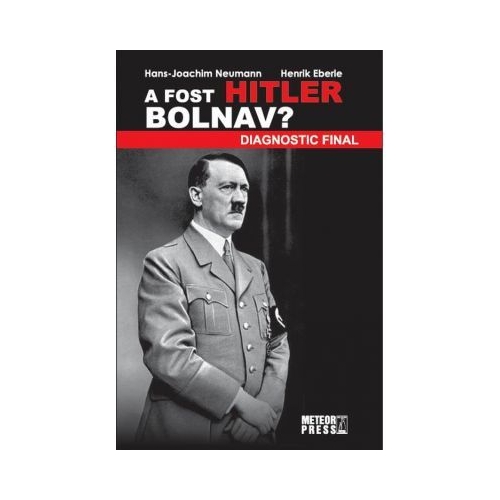 A fost Hitler bolnav? Diagnostic final - Hans Joachim Neumann