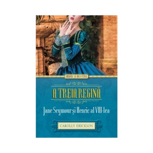 A treia regina. Jane Seymour si Henric al VIII-lea - Carolly Erickson