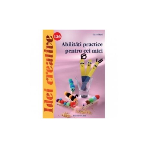 Abilitati practice pentru cei mici - Idei creative 126 - Gara Mari, editura Casa Promo