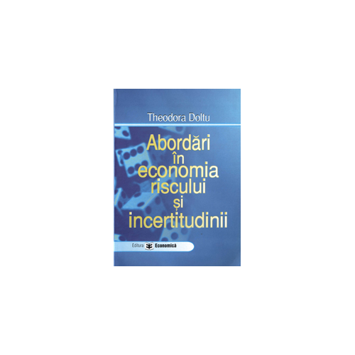 Abordari in economia riscului si incertitudinii - Theodora Doltu
