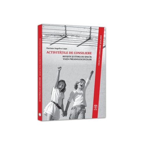 Activitati de consiliere. Reusita si stima de sine in viata preadolescentilor - Daciana-Angelica Lupu