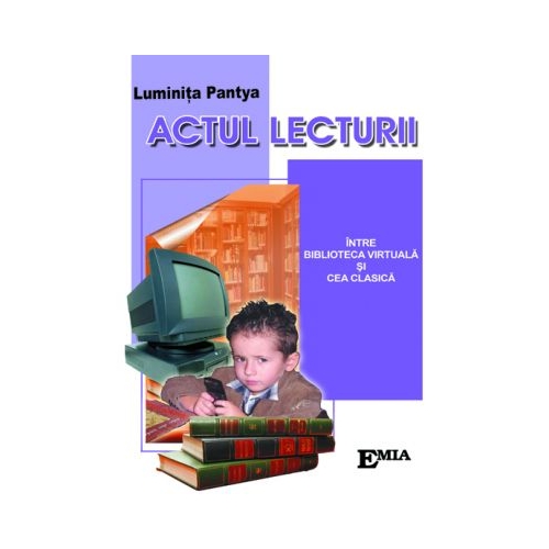 Actul lecturii. Intre biblioteca virtuala si cea clasica - Luminita Pantya