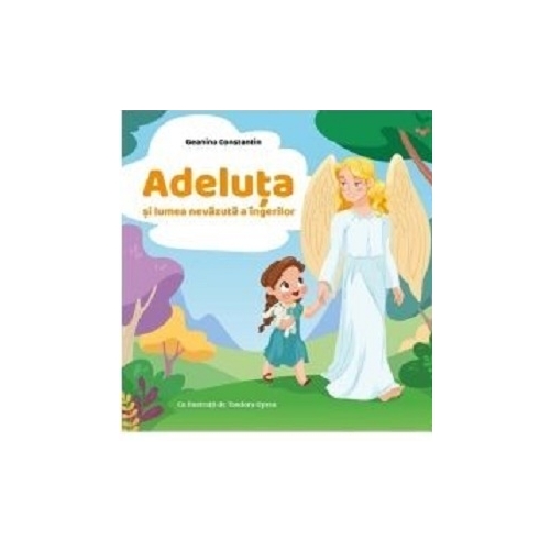 Adeluta si lumea nevazuta a ingerilor - Geanina Constantin