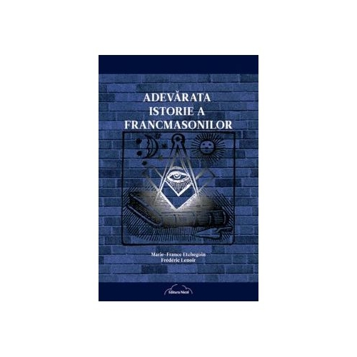 Adevarata istorie a francmasonilor - Marie-France Etchegoin, Frederic Lenoir