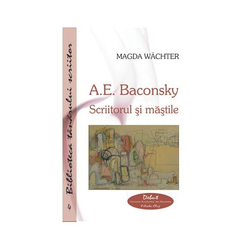 A. E. Baconsky. Scriitorul si mastile - Magda Wachter