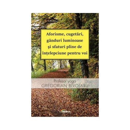 Aforisme, cugetari, ganduri luminoase si sfaturi pline de intelepciune pentru voi - Gregorian Bivolaru
