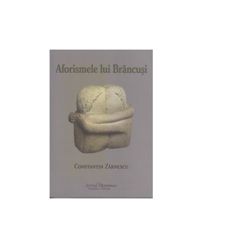 Aforismele lui Brancusi - Constantin Zarnescu