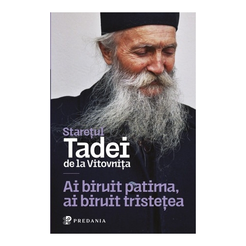 Ai biruit patima, ai biruit tristetea. Cu Dumnezeu, toate sunt cu putinta - Tadei, staretul manastirii Vitovnita