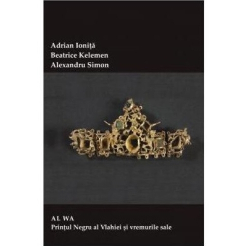 AL WA, Printul Negru al Vlahiei si vremurile sale - Adrian Ionita, Beatrice Kelemen, Alexandru Simon