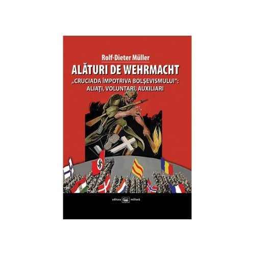 Alaturi de Wehrmacht. „Cruciada impotriva bolsevismului”: Aliati, voluntari, auxiliari 1941-1945 - Rolf-Dieter Müller