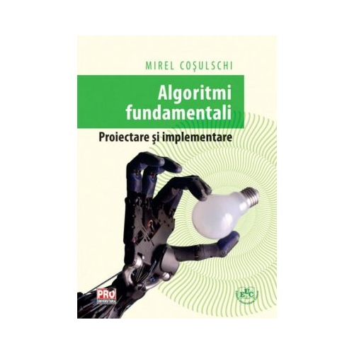 Algoritmi fundamentali. Proiectare si implementare - Mirel Cosulschi