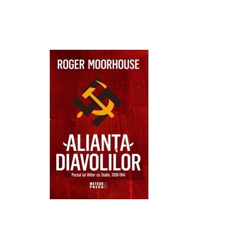 Alianta Diavolilor. Pactul lui Hitler cu Stalin 1939-1941 - Roger Moorhouse