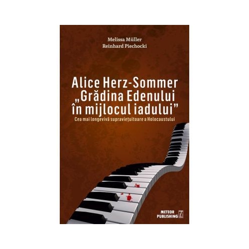 Alice Herz-Sommer. Gradina Edenului in mijlocul iadului. Cea mai longeviva supravietuitoare a Holocaustului - Melissa Muller, Reinhard Piechocki