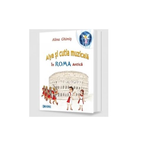 Alya si cutia muzicala, volumul 3. In Roma Antica - Alina Ghimis, Editura Sigma, Carti educative, Carti cu sunete