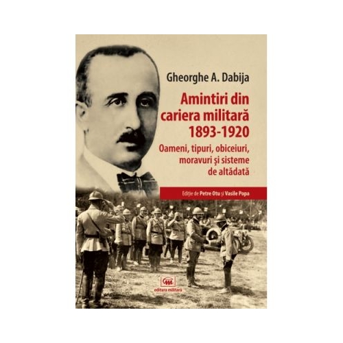 Amintiri din cariera militara (1893-1920). Oameni, tipuri, obiceiuri, moravuri si sisteme de altadata - Gheorghe A. Dabija
