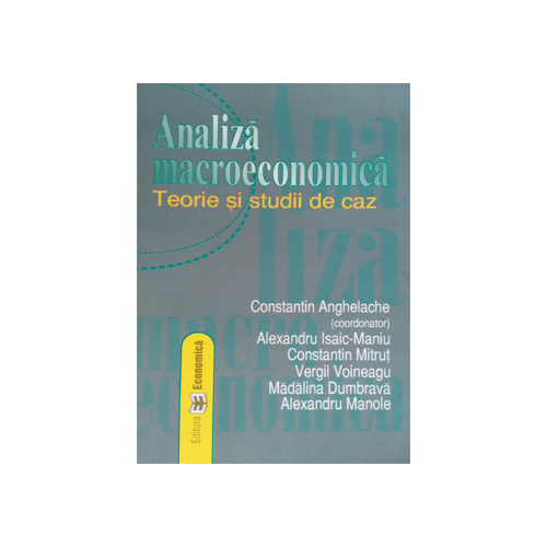 Analiza macroeconomica: teorie si studii de caz - Constantin Anghelache, Alexandru Isaic-Maniu, Constantin Mitrut, Vergil Voineagu, Madalina Dumbrava, Alexandru Manole