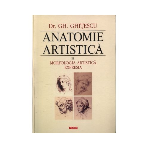 Anatomie artistica, volumul III. Morfologia artistica. Expresia - Gheorghe Ghitescu