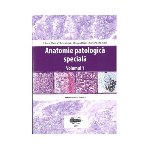 Anatomie patologica speciala, volumul I - Liliana Chira, Tibor Mezei, Simona Stolnicu, Monica Boros