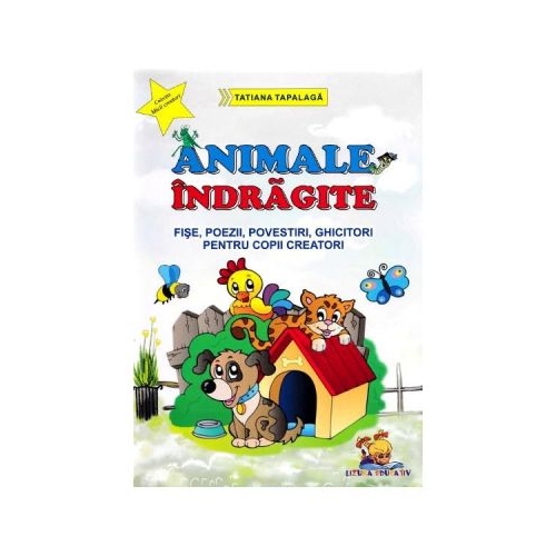 Animale indragite. Fise, poezii, povestiri, ghicitori pentru copii creatori - Tatiana Tapalaga