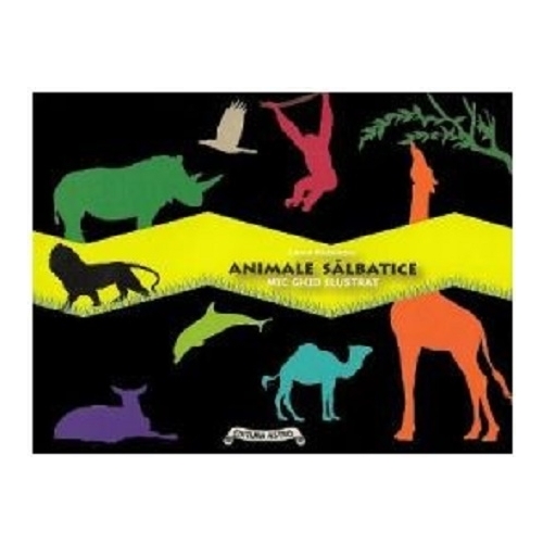 Animale salbatice. Mic ghid ilustrat - Laura Radulescu. Volum publicat de editura Astro
