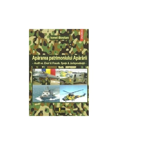 Apararea patrimoniului Apararii. Audit vs. Erori &amp; Fraude. Spete &amp; Jurisprudenta - Ionel Bostan