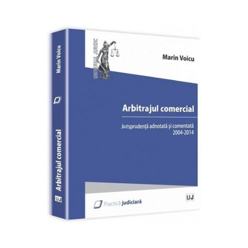 Arbitrajul comercial. Jurisprudenta adnotata si comentata 2004-2014 - Marin Voicu