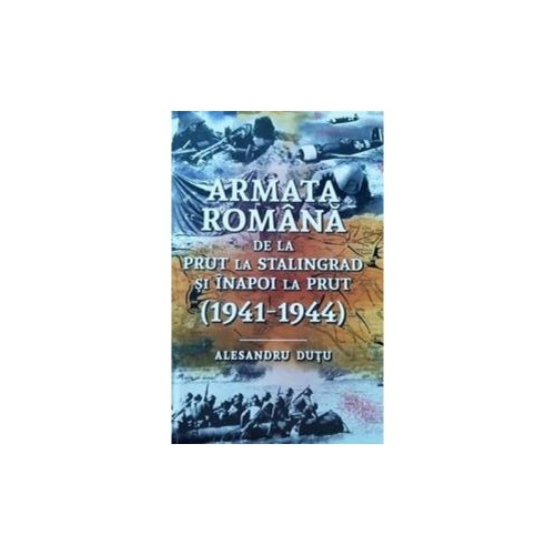 Armata romana de la Prut la Stalingrad si inapoi la Prut. 1941-1944 - Alesandru Dutu