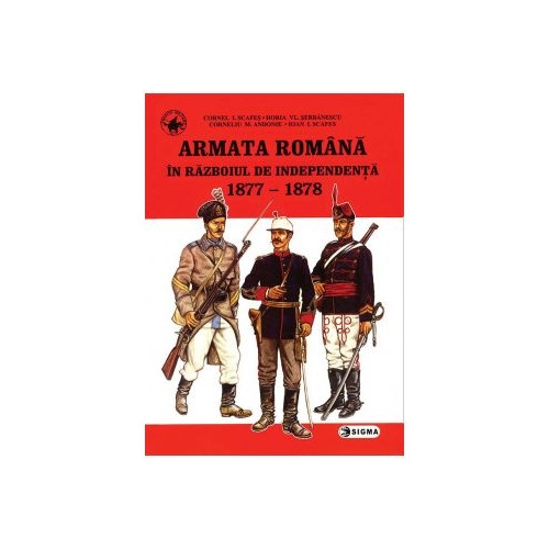 Armata romana in Razboiul de independenta - Cornel Scafes, Horia Serbanescu, Corneliu Andonie, Ioan Scafes
