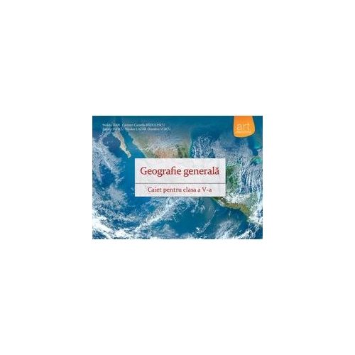 Geografie generala - Caiet pentru clasa a V-a, editura Art Grup