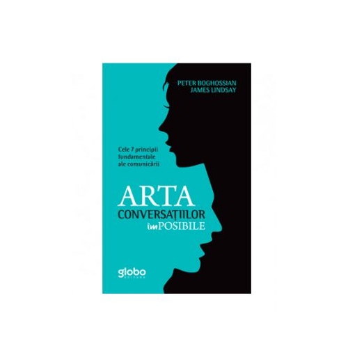 Arta Conversatiilor Imposibile. Cele 7 Principii Fundamentale Ale Comunicarii - Peter Boghossian, James Lindsay