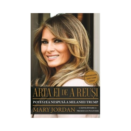 Arta ei de a reusi. Povestea nespusa a Melaniei Trump - Mary Jordan