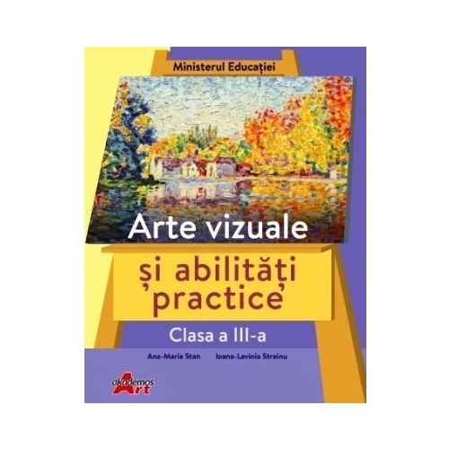 Arte vizuale si abilitati practice, clasa a III-a. Manual - Ana-Maria Stan, Ioana-Lavinia Streinu - editura Akademos Art