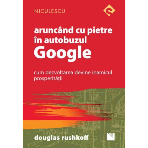 Aruncand cu pietre in autobuzul Google. Cum dezvoltarea devine inamicul prosperitatii - Douglas Rushkoff