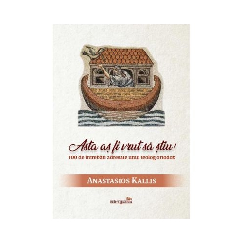 Asta as fi vrut sa stiu! 100 de intrebari adresate unui teolog ortodox - Anastasios Kallis