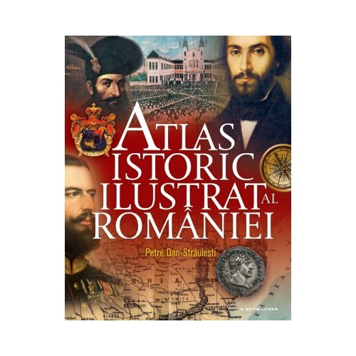 Atlas istoric ilustrat al Romaniei - Petre Dan-Straulesti