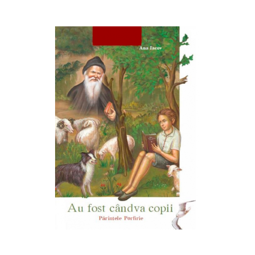 Au fost candva copii. Parintele Porfirie - Ana Iacov, Egumenita, Povesti pentru copii, Carti educative