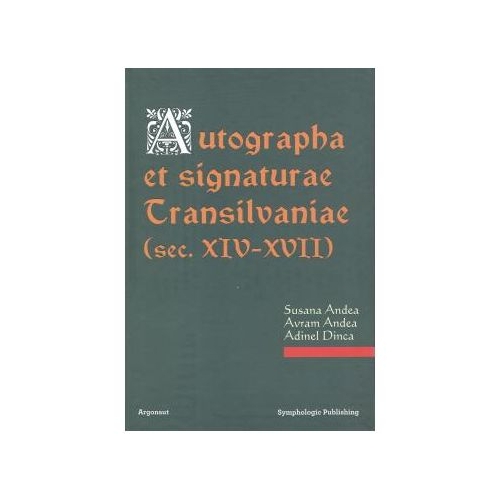 Autographa et signaturae Transilvaniae. Secolele XIV-XVII - Susana Andea