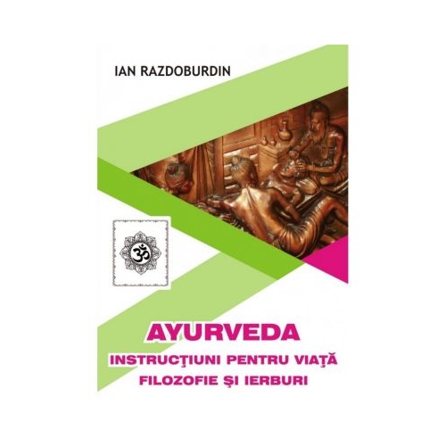 Ayurveda. Instructiuni pentru viata. Filozofie si ierburi - Ian Razdoburdin