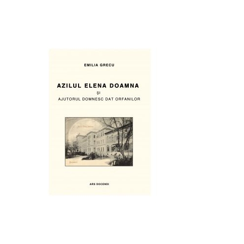 Azilul Elena Doamna si ajutorul domnesc dat orfanilor, editia a III-a - Emilia Grecu
