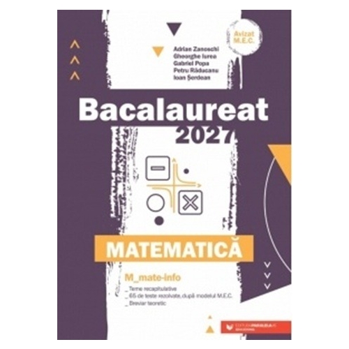 Bacalaureat 2027. Matematica M_Mate-Info - Gheorghe Iurea, Adrian Zanoschi
