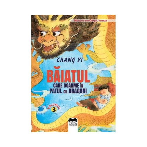 Baiatul care doarme in patul cu dragoni. Vol III. Seria Monstrii din Orasul Interzis - Chang Yi, editura Ideea Europeana 
