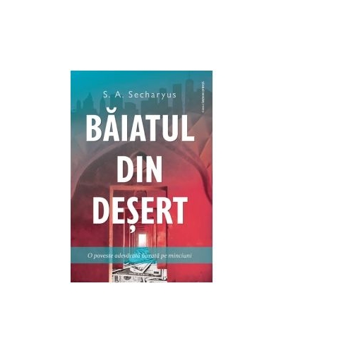 Baiatul din desert. O poveste adevarata bazata pe minciuni - S. A. Secharyus