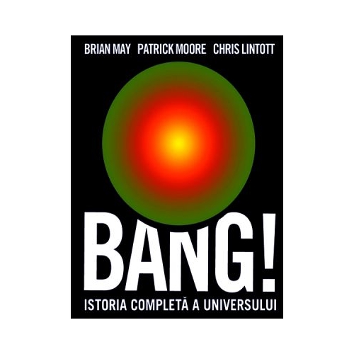 Bang! Istoria completa a universului - Brian May, Patrick Moore, Chris Linttot