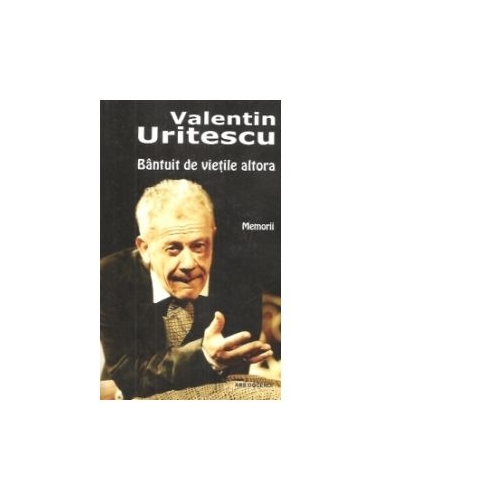Bantuit de vietile altora. Memorii - Valentin Uritescu