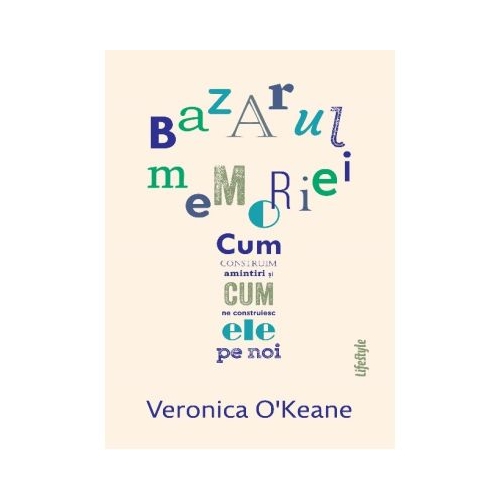 Bazarul memoriei. Cum construim amintiri si cum ne construiesc ele pe noi - Veronica O’Keane