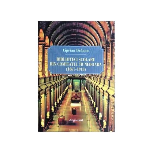 Biblioteci scolare din comitatul Hunedoara (1867-1918) - Ciprian Dragan