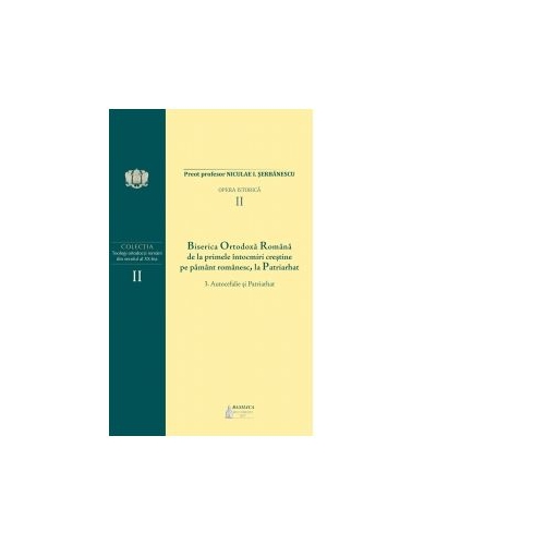Biserica Ortodoxa Romana de la primele intocmiri crestine pe pamant romanesc, la Patriarhat. Volumul 2. 3. Autocefalie si Patriarhat - Niculae I. Serbanescu
