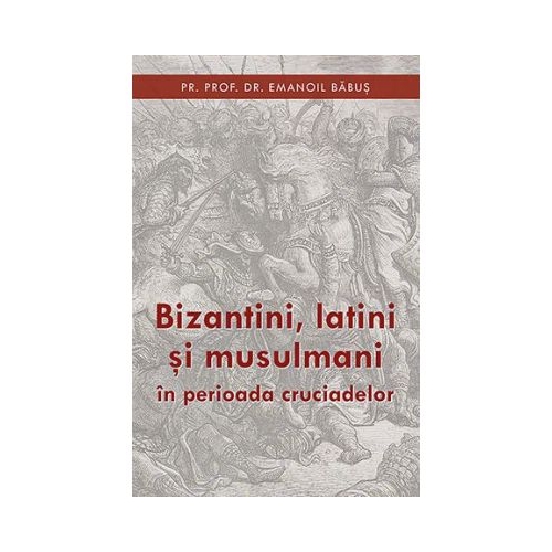 Bizantini, latini si musulmani in perioada cruciadelor - pr. dr. Emanoil Babus